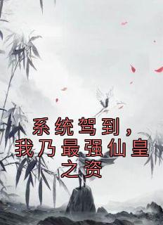 《系统驾到，我乃最强仙皇之资》大结局在线试读 《系统驾到，我乃最强仙皇之资》最新章节目录