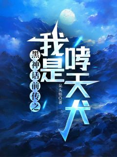 《黑神话前传之我是哮天犬》小说全文免费阅读 《黑神话前传之我是哮天犬》最新章节目录