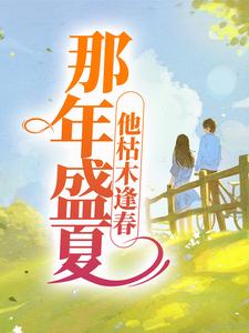 那年盛夏，他枯木逢春夏至盛野全本大结局阅读